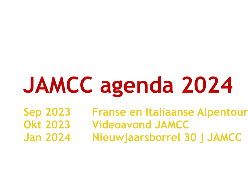 JAMCC agenda 2024	 Sep 2023		Franse en Italiaanse Alpentour Okt 2023		Videoavond JAMCC Jan 2024		Nieuwjaarsborrel 30 j JAMCC